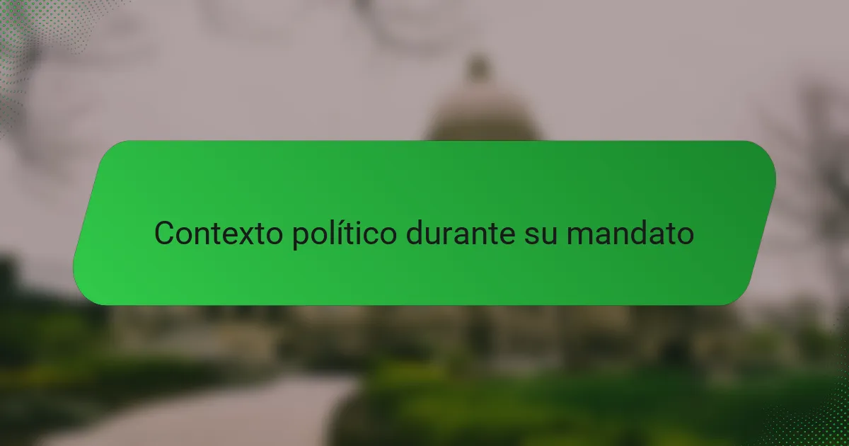 Contexto político durante su mandato